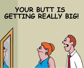 "Your butt is getting really big", replied the husband when his wife asked how she looked in her new dress. Maybe, he shouldn't be so truthful.