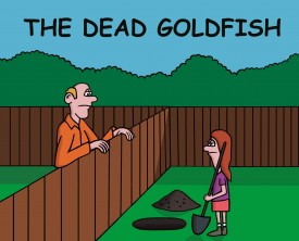 A girl decides to bury her dead goldfish in her backyard. A neighbor wonders why she is digging a larger than necessary hole. She has a good reason!