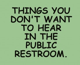 A public restroom can be a frightening experience. Here is a list of things you don't want to hear coming from the stall next to you.