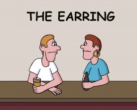 An earring can be a fashion statement but not for this conservative guy. His buddy wants to know why he suddenly has decided to wear one.